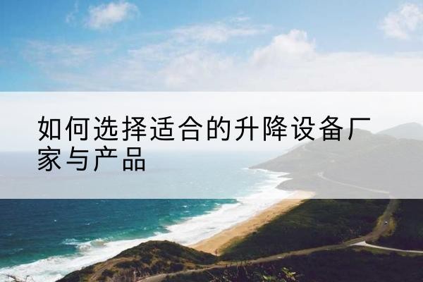 千阳电动升降平台厂家-如何选择适合的升降设备厂家与产品