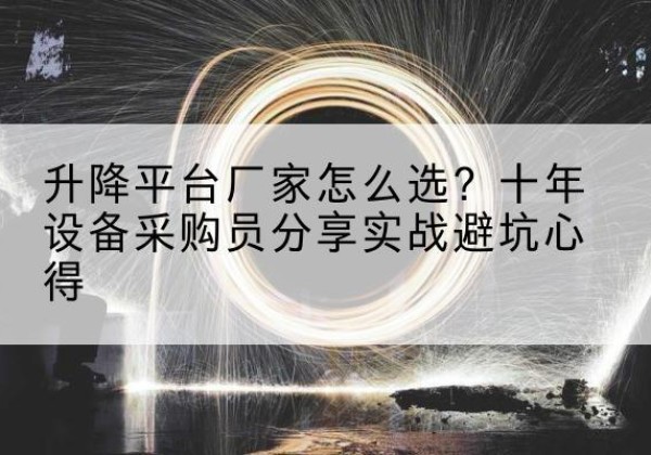 千阳升降平台厂家-怎么选？十年设备采购员分享实战避坑心得