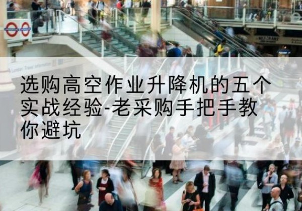 千阳高空作业升降机厂家-选购高空作业升降机的五个实战经验-老采购手把手教你避坑