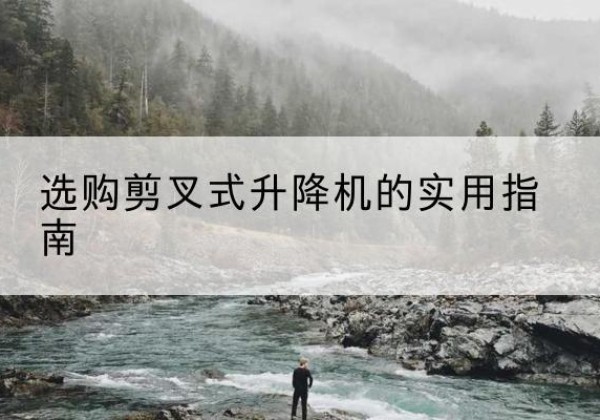 千阳剪叉式升降机怎么选-选购剪叉式升降机的实用指南