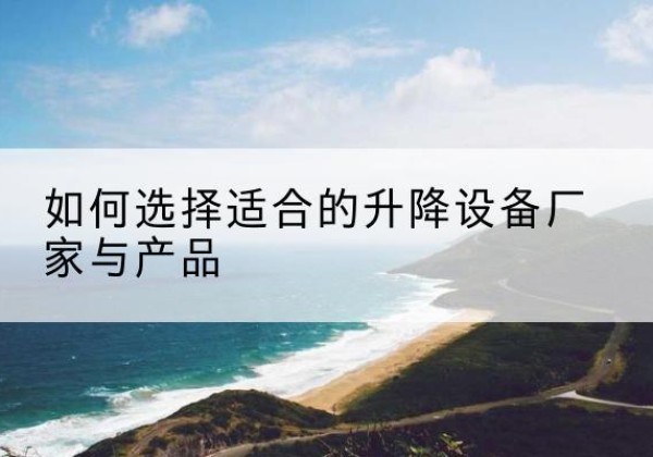 千阳电动升降平台厂家-如何选择适合的升降设备厂家与产品